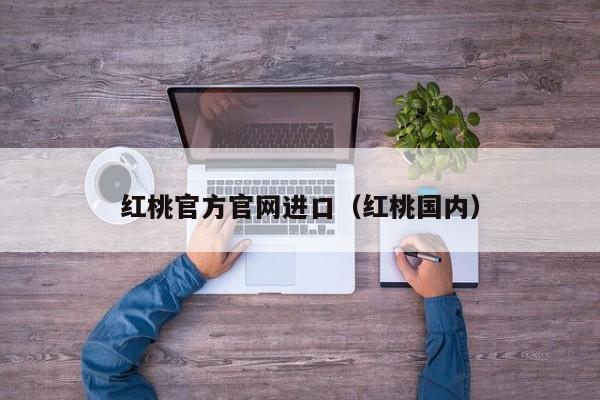 红桃官方官网进口（红桃国内）