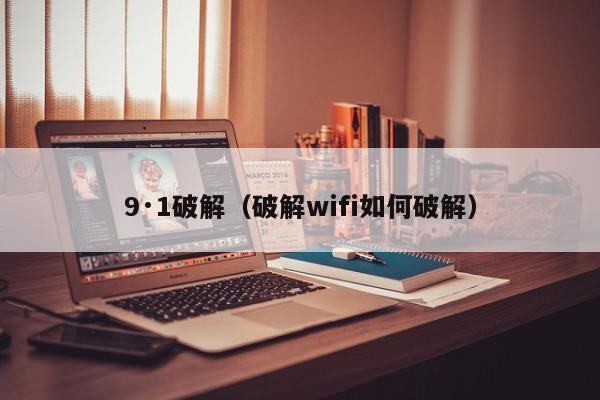 9·1破解（破解wifi如何破解）