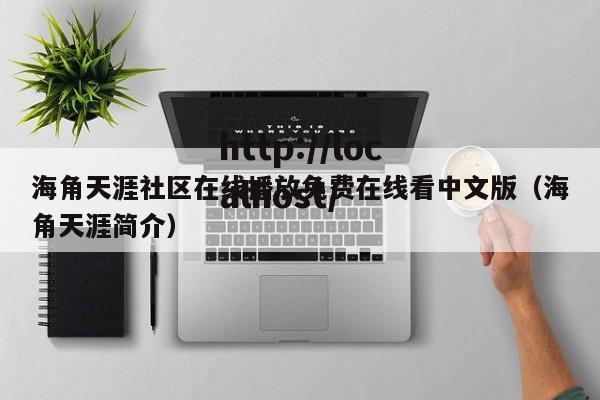 海角天涯社区在线播放免费在线看中文版(海角天涯简介)