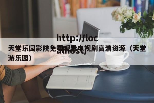 天堂乐园影院免费观看电视剧高清资源(天堂游乐园)