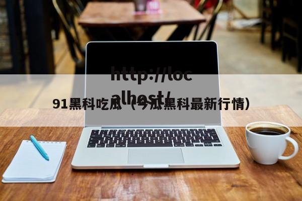 91黑科吃瓜（今瓜黑科最新行情）